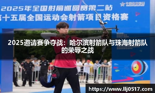 2025邀请赛争夺战：哈尔滨射箭队与珠海射箭队的荣辱之战