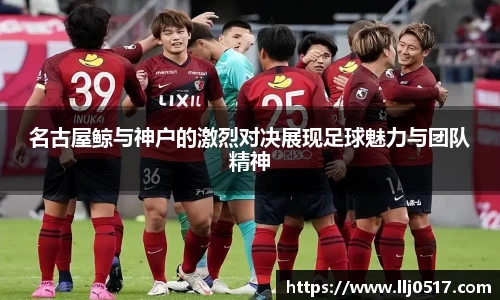 名古屋鲸与神户的激烈对决展现足球魅力与团队精神