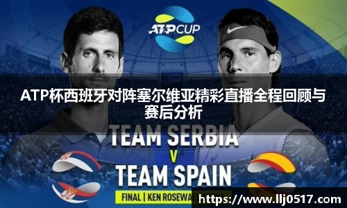 ATP杯西班牙对阵塞尔维亚精彩直播全程回顾与赛后分析