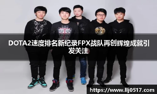 DOTA2速度排名新纪录FPX战队再创辉煌成就引发关注