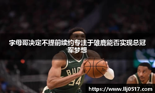 字母哥决定不提前续约专注于雄鹿能否实现总冠军梦想
